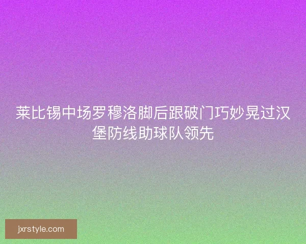 莱比锡中场罗穆洛脚后跟破门巧妙晃过汉堡防线助球队领先